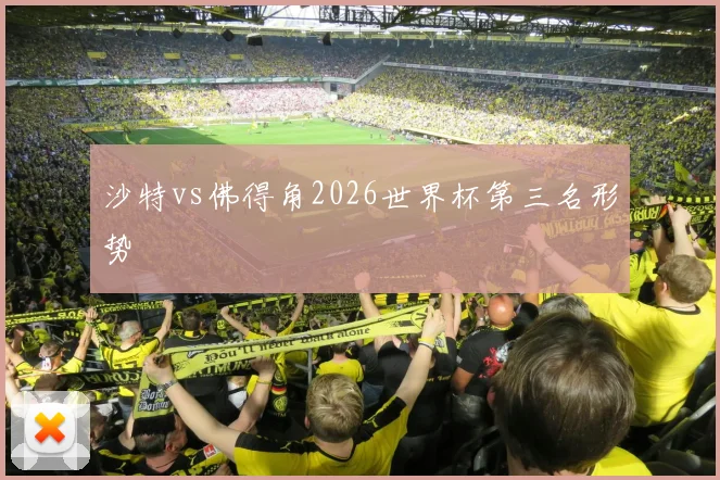 沙特vs佛得角2026世界杯第三名形势