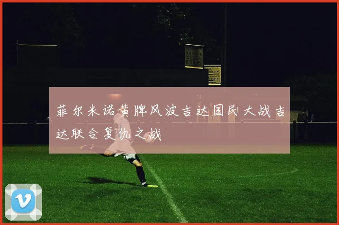 菲尔米诺黄牌风波吉达国民大战吉达联合复仇之战