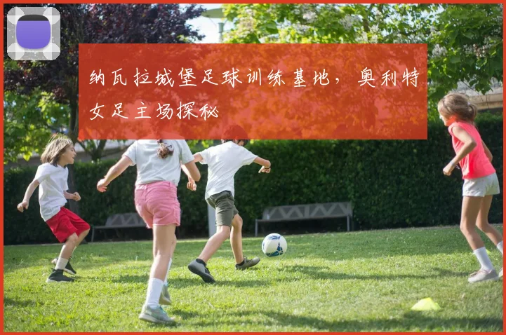 纳瓦拉城堡足球训练基地，奥利特女足主场探秘
