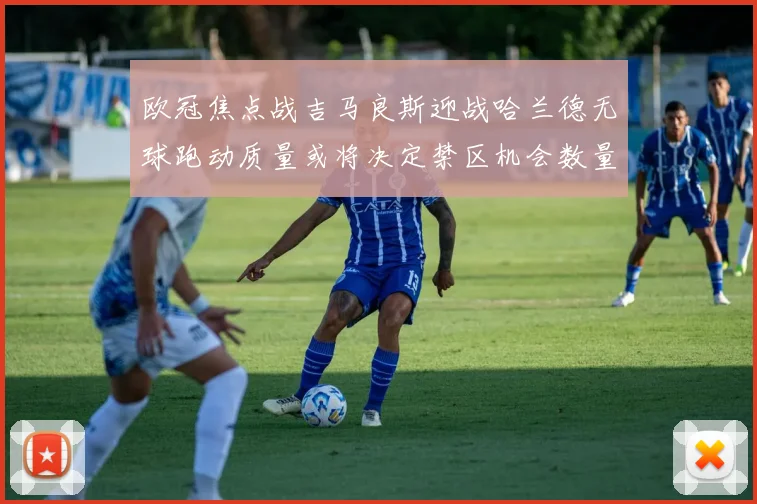 欧冠焦点战吉马良斯迎战哈兰德无球跑动质量或将决定禁区机会数量