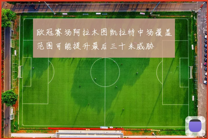 欧冠赛场阿拉木图凯拉特中场覆盖范围可能提升最后三十米威胁