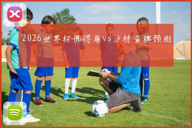 2026世界杯佛得角vs沙特黄牌预测