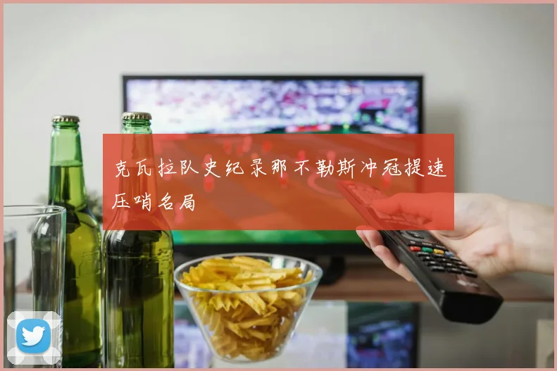 克瓦拉队史纪录那不勒斯冲冠提速压哨名局