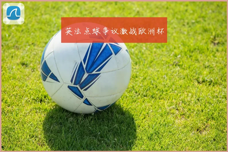 英法点球争议激战欧洲杯