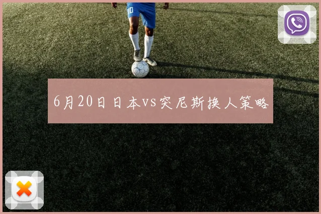 6月20日日本vs突尼斯换人策略