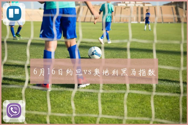 6月16日约旦vs奥地利黑马指数