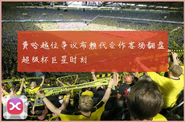 费哈越位争议布赖代合作客场翻盘超级杯巨星时刻