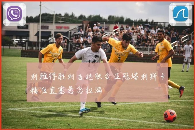 利雅得胜利吉达联合亚冠塔利斯卡精准直塞悬念拉满
