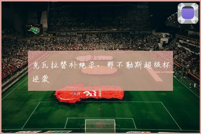 克瓦拉替补绝杀,那不勒斯超级杯逆袭