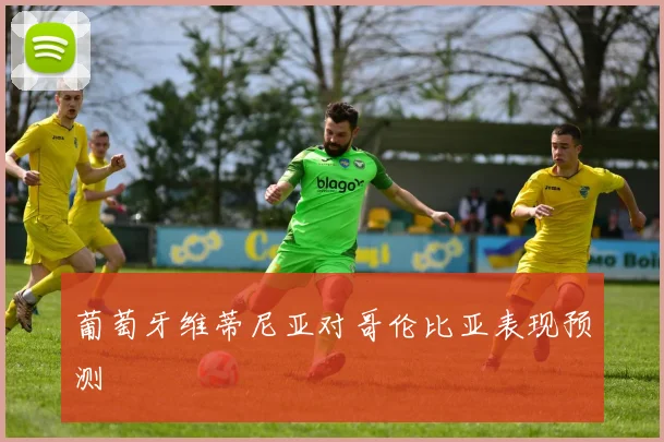 葡萄牙维蒂尼亚对哥伦比亚表现预测