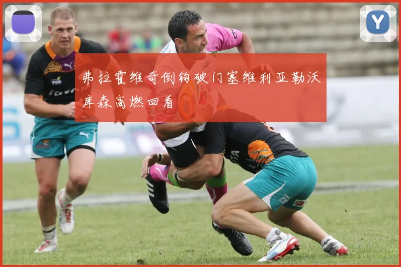 弗拉霍维奇倒钩破门塞维利亚勒沃库森高燃回看