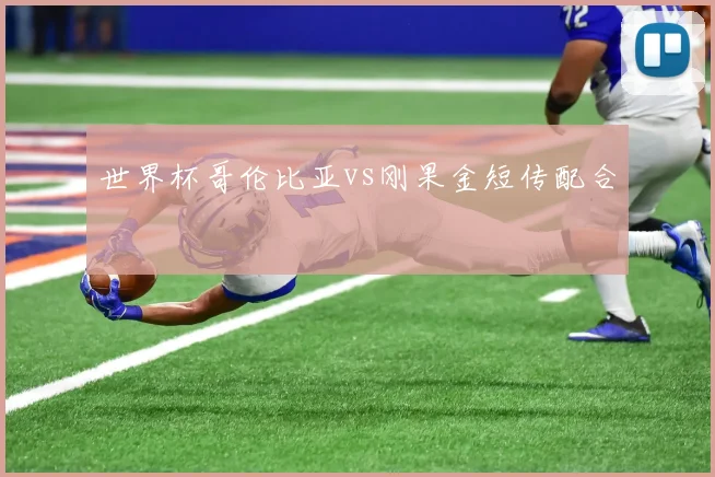 世界杯哥伦比亚vs刚果金短传配合