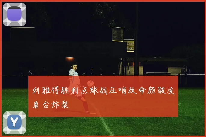 利雅得胜利点球战压哨改命颜骏凌看台炸裂