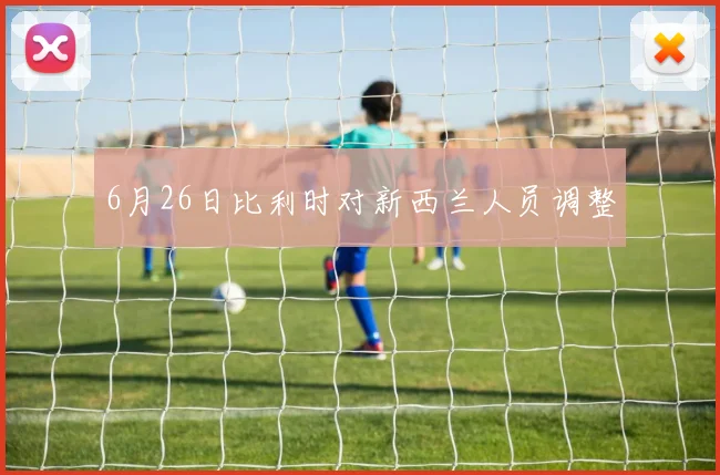 6月26日比利时对新西兰人员调整