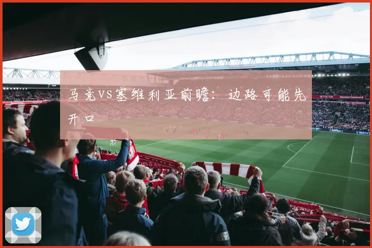 马竞vs塞维利亚前瞻：边路可能先开口