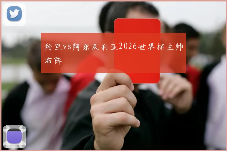 约旦vs阿尔及利亚2026世界杯主帅布阵