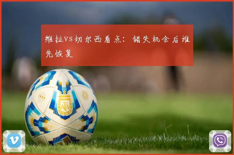 维拉vs切尔西看点：错失机会后谁先恢复