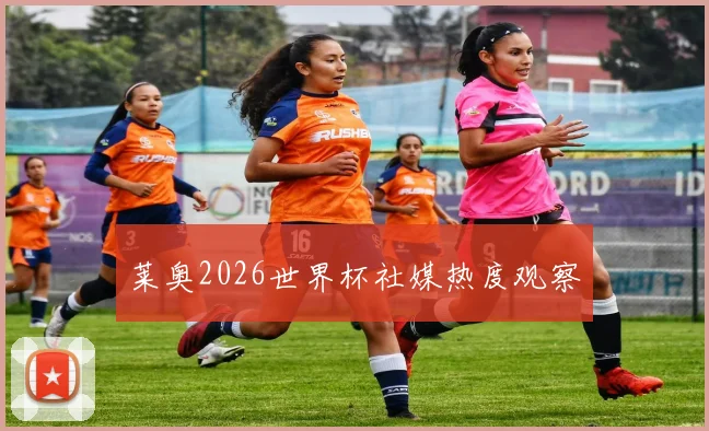 莱奥2026世界杯社媒热度观察