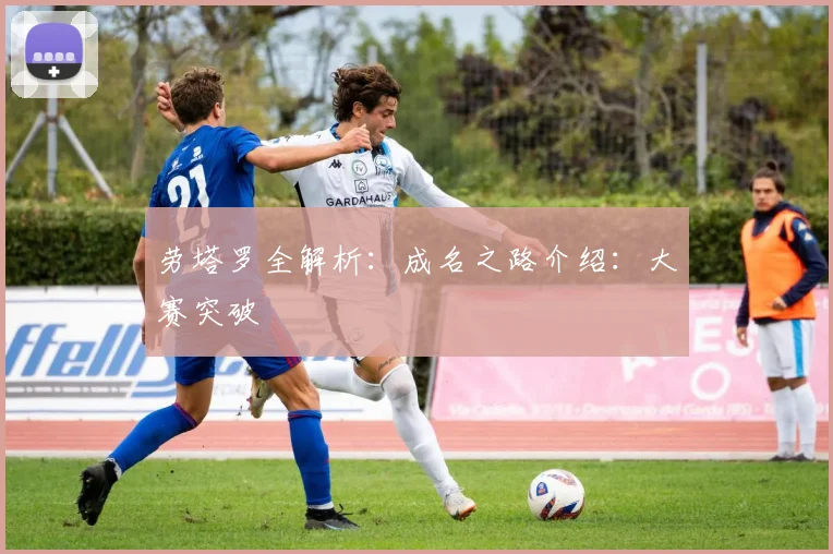 劳塔罗全解析：成名之路介绍：大赛突破