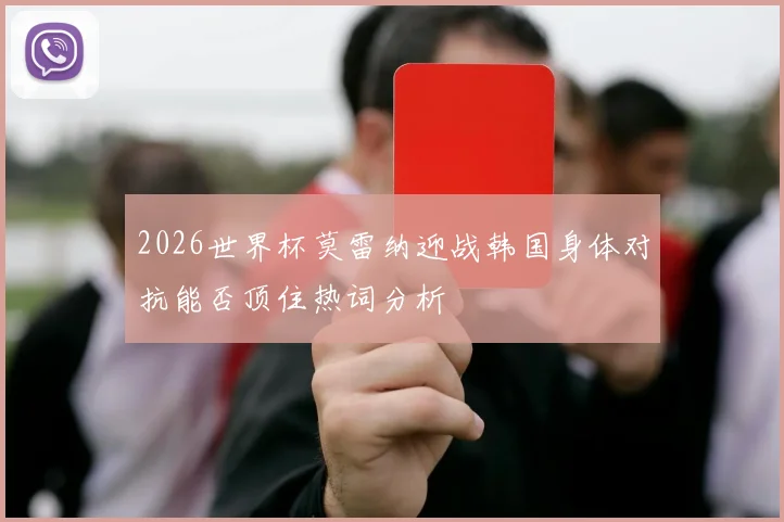 2026世界杯莫雷纳迎战韩国身体对抗能否顶住热词分析