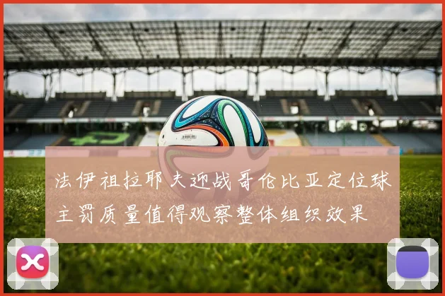 法伊祖拉耶夫迎战哥伦比亚定位球主罚质量值得观察整体组织效果