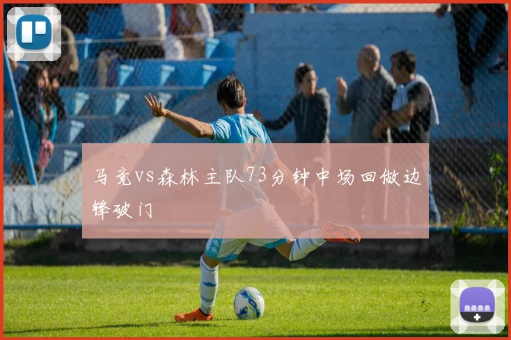 马竞vs森林主队73分钟中场回做边锋破门