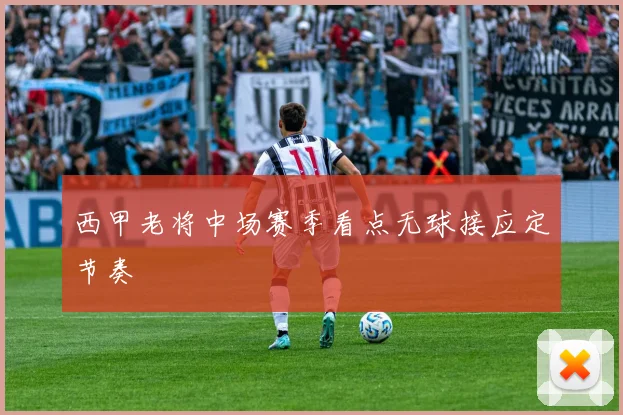 西甲老将中场赛季看点无球接应定节奏