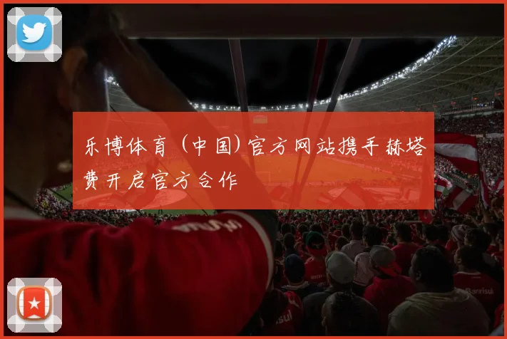 乐博体育 (中国)官方网站携手赫塔费开启官方合作