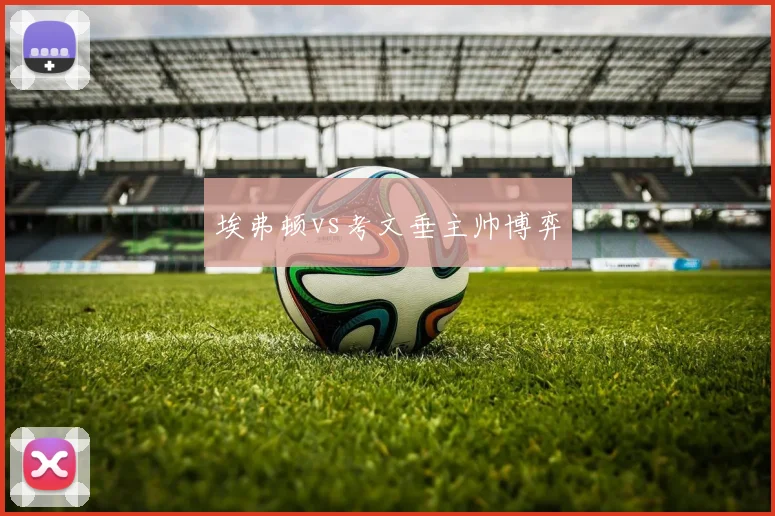 埃弗顿vs考文垂主帅博弈
