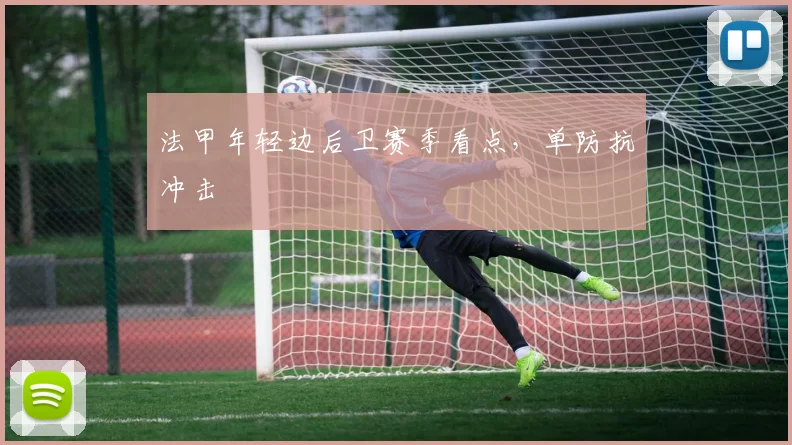 法甲年轻边后卫赛季看点，单防抗冲击