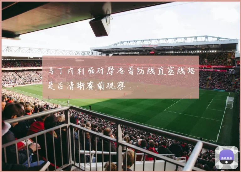 马丁内利面对摩洛哥防线直塞线路是否清晰赛前观察