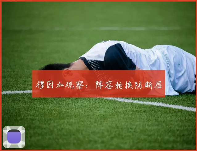 穆因加观察,阵容轮换防断层