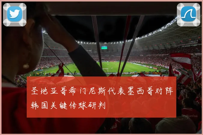 圣地亚哥希门尼斯代表墨西哥对阵韩国关键传球研判