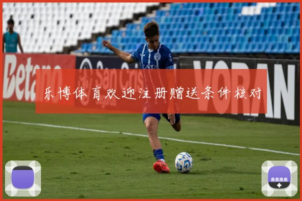 乐博体育欢迎注册赠送条件核对