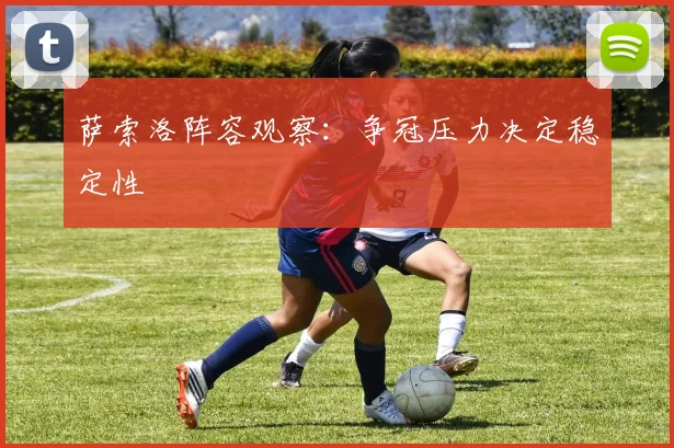 萨索洛阵容观察:争冠压力决定稳定性