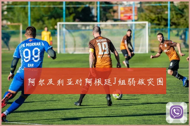 阿尔及利亚对阿根廷J组弱旅突围
