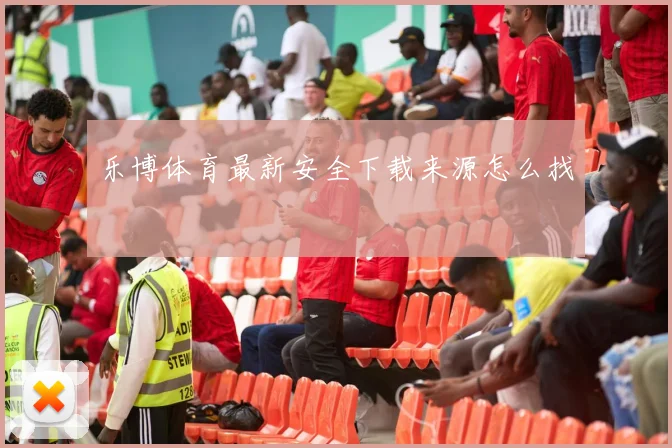 乐博体育最新安全下载来源怎么找